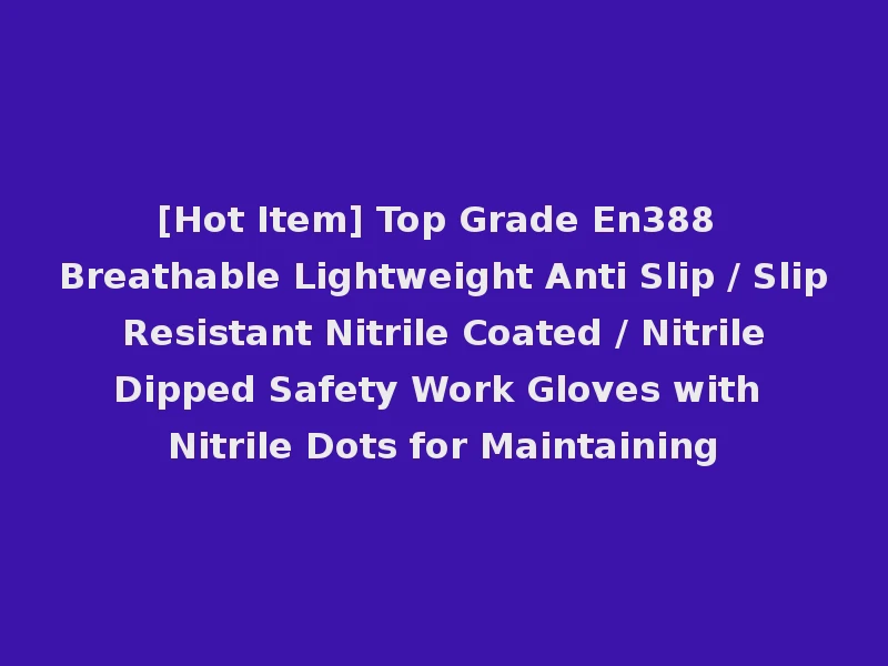 [Hot Item] Top Grade En388 Breathable Lightweight Anti Slip / Slip Resistant Nitrile Coated / Nitrile Dipped Safety Work Gloves with Nitrile Dots for Maintaining
