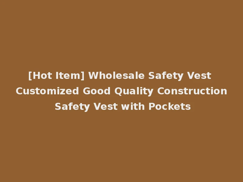 [Hot Item] Wholesale Safety Vest Customized Good Quality Construction Safety Vest with Pockets