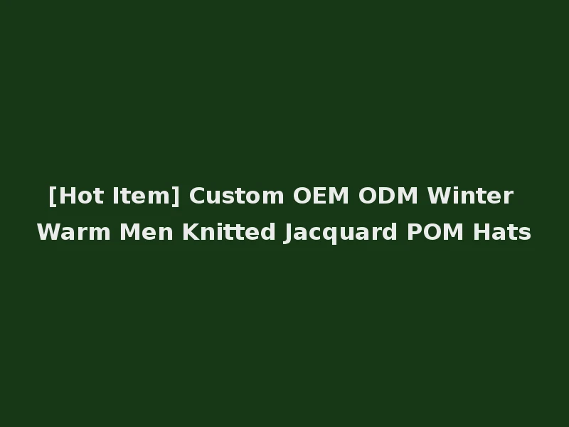 [Hot Item] Custom OEM ODM Winter Warm Men Knitted Jacquard POM Hats