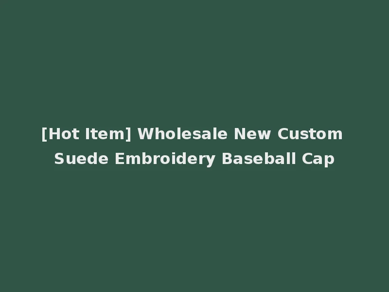 [Hot Item] Wholesale New Custom Suede Embroidery Baseball Cap