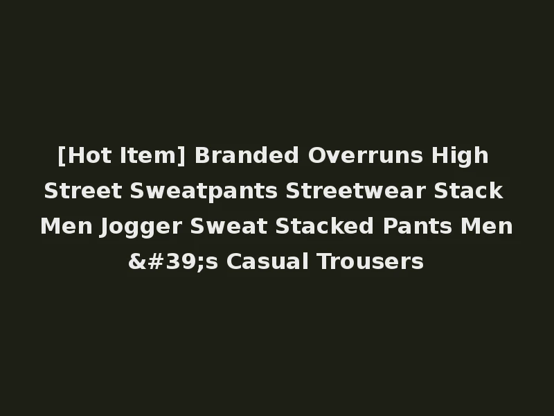 [Hot Item] Branded Overruns High Street Sweatpants Streetwear Stack Men Jogger Sweat Stacked Pants Men's Casual Trousers