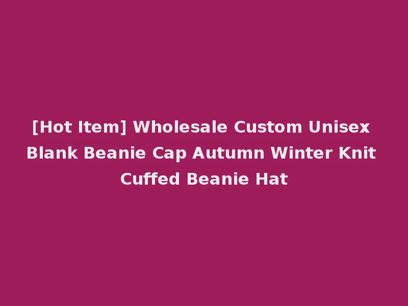 [Hot Item] Wholesale Custom Unisex Blank Beanie Cap Autumn Winter Knit Cuffed Beanie Hat