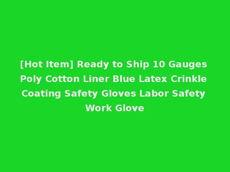[Hot Item] Ready to Ship 10 Gauges Poly Cotton Liner Blue Latex Crinkle Coating Safety Gloves Labor Safety Work Glove