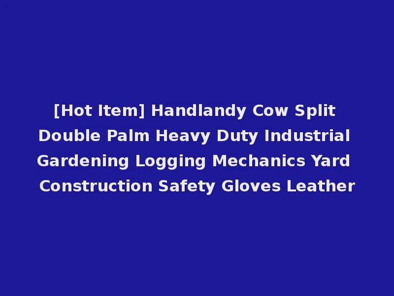 [Hot Item] Handlandy Cow Split Double Palm Heavy Duty Industrial Gardening Logging Mechanics Yard Construction Safety Gloves Leather