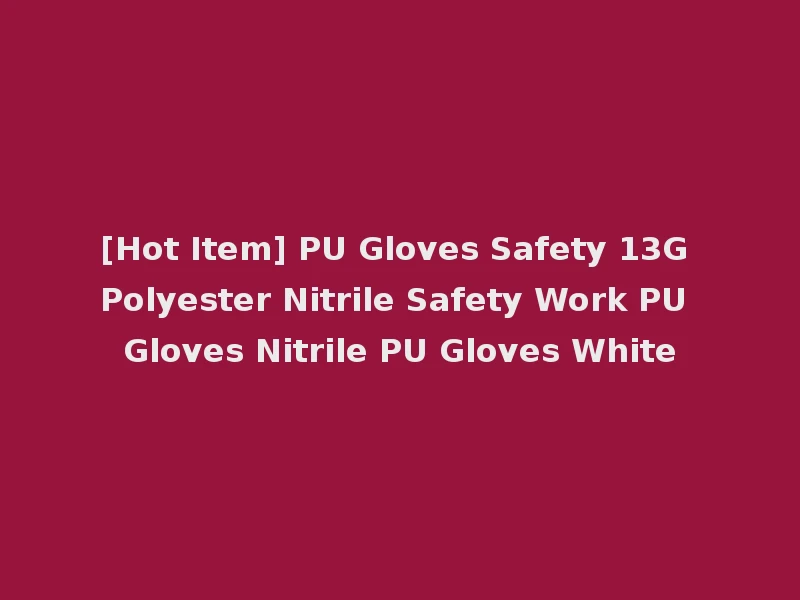 [Hot Item] PU Gloves Safety 13G Polyester Nitrile Safety Work PU Gloves Nitrile PU Gloves White