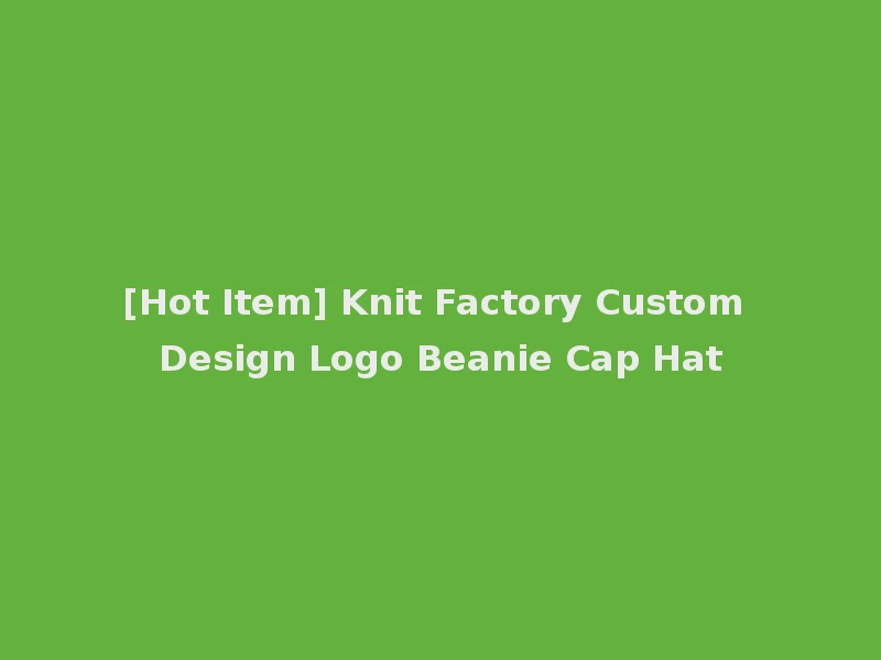 [Hot Item] Knit Factory Custom Design Logo Beanie Cap Hat