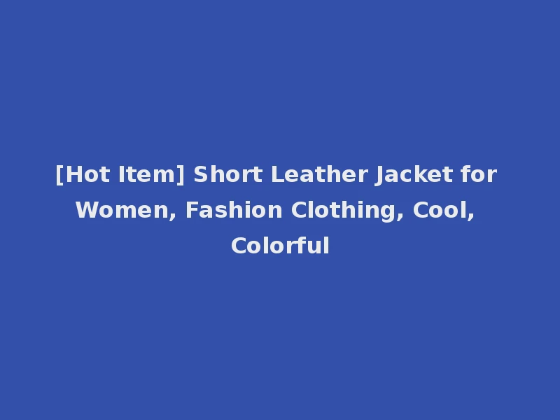 [Hot Item] Short Leather Jacket for Women, Fashion Clothing, Cool, Colorful