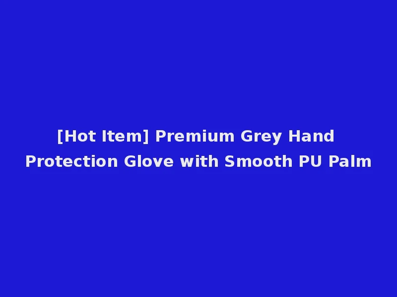 [Hot Item] Premium Grey Hand Protection Glove with Smooth PU Palm