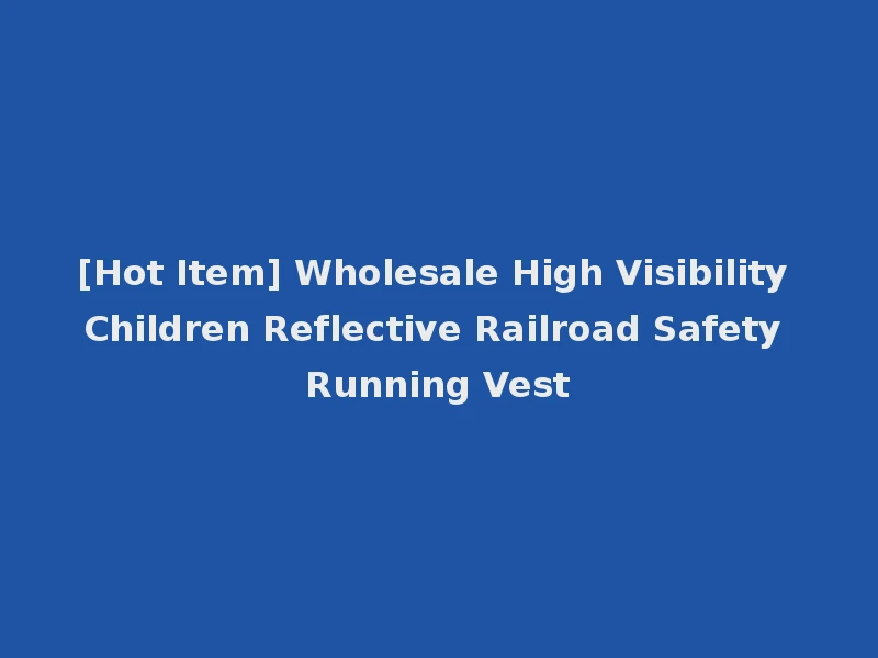 [Hot Item] Wholesale High Visibility Children Reflective Railroad Safety Running Vest