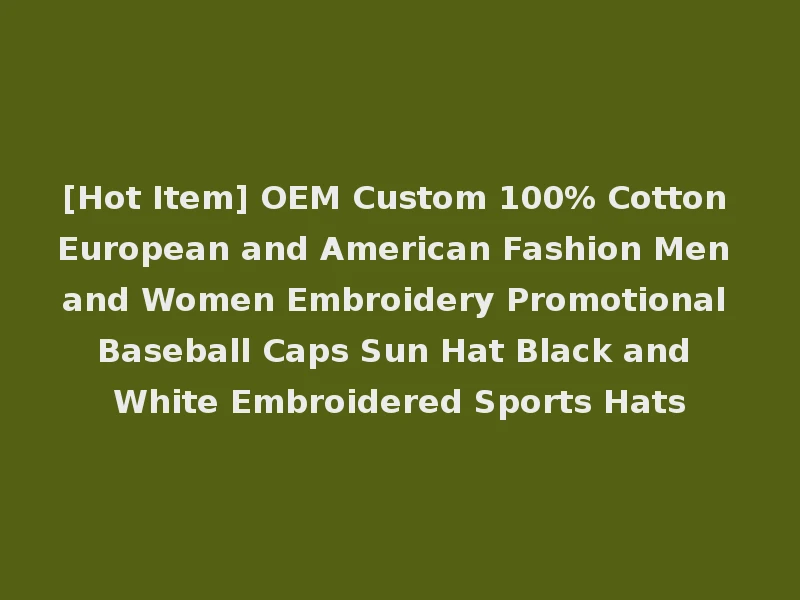[Hot Item] OEM Custom 100% Cotton European and American Fashion Men and Women Embroidery Promotional Baseball Caps Sun Hat Black and White Embroidered Sports Hats