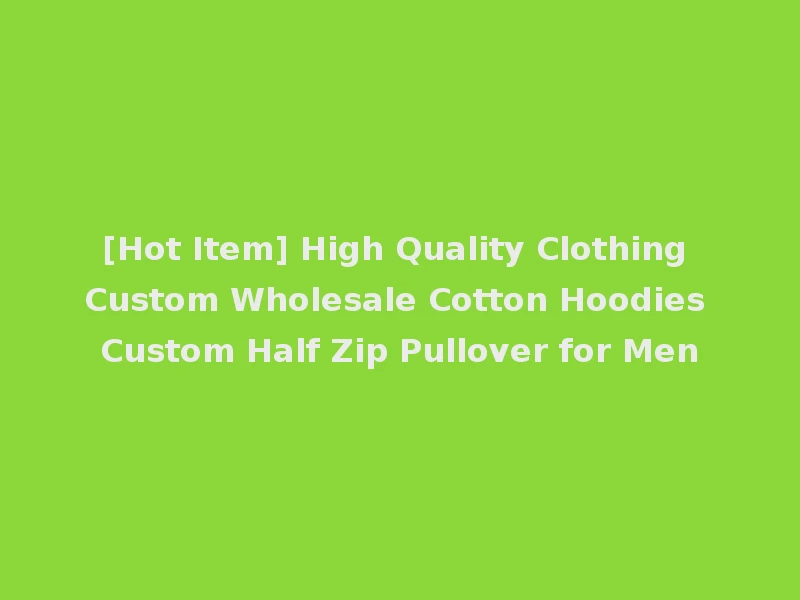 [Hot Item] High Quality Clothing Custom Wholesale Cotton Hoodies Custom Half Zip Pullover for Men