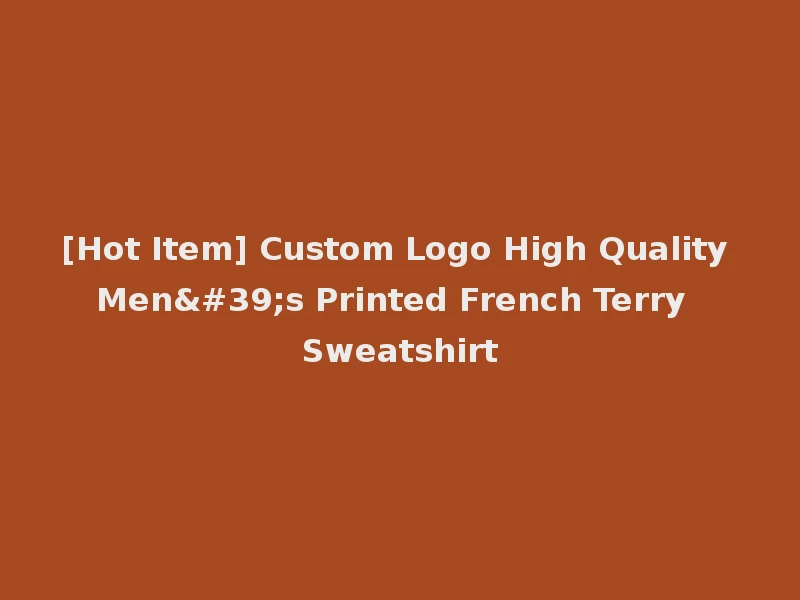 [Hot Item] Custom Logo High Quality Men's Printed French Terry Sweatshirt