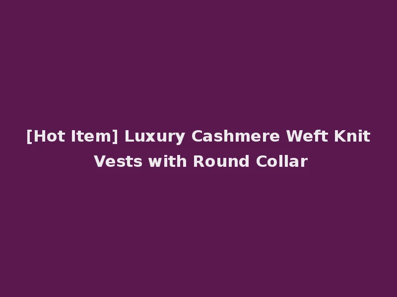 [Hot Item] Luxury Cashmere Weft Knit Vests with Round Collar