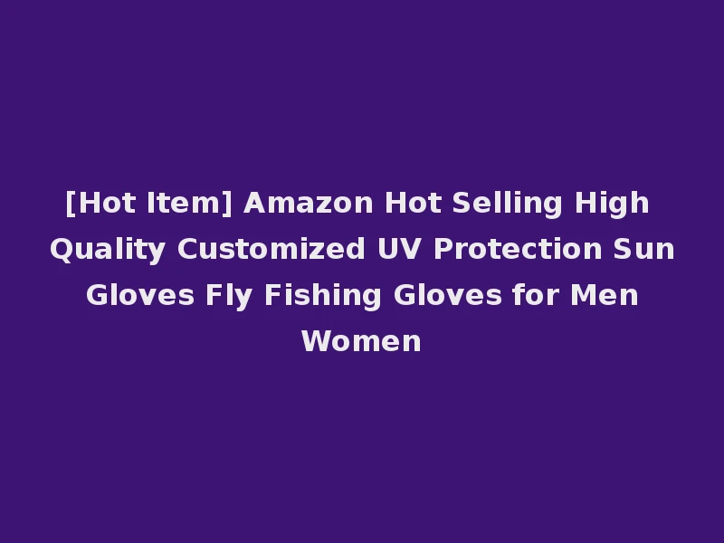 [Hot Item] Amazon Hot Selling High Quality Customized UV Protection Sun Gloves Fly Fishing Gloves for Men Women