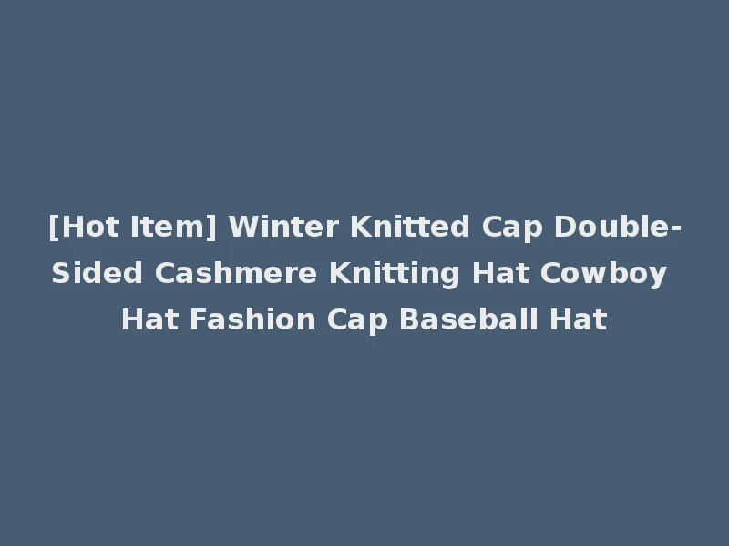 [Hot Item] Winter Knitted Cap Double-Sided Cashmere Knitting Hat Cowboy Hat Fashion Cap Baseball Hat