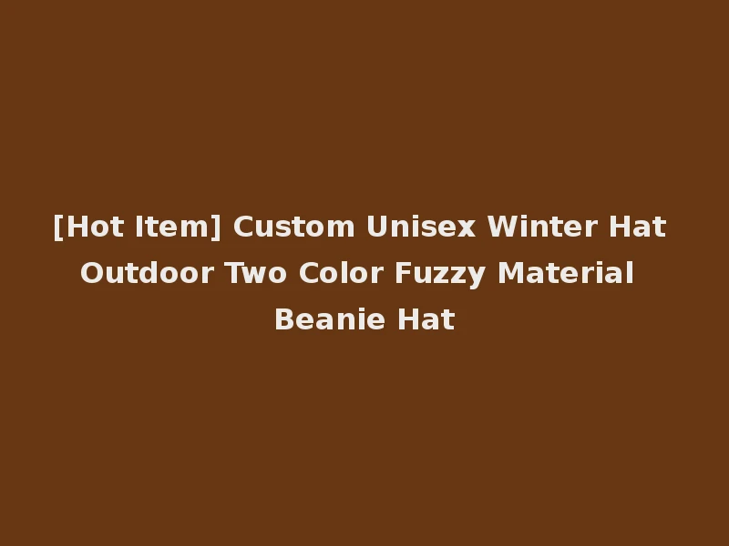 [Hot Item] Custom Unisex Winter Hat Outdoor Two Color Fuzzy Material Beanie Hat