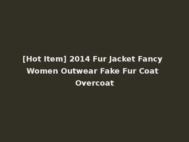 [Hot Item] 2014 Fur Jacket Fancy Women Outwear Fake Fur Coat Overcoat