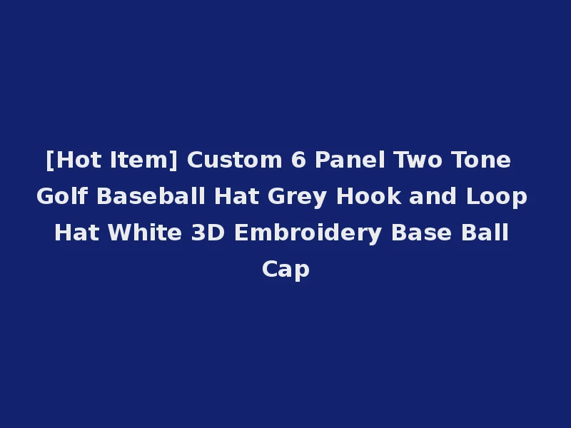 [Hot Item] Custom 6 Panel Two Tone Golf Baseball Hat Grey Hook and Loop Hat White 3D Embroidery Base Ball Cap