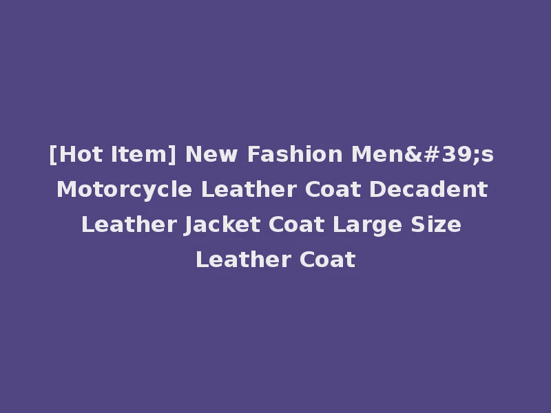 [Hot Item] New Fashion Men's Motorcycle Leather Coat Decadent Leather Jacket Coat Large Size Leather Coat