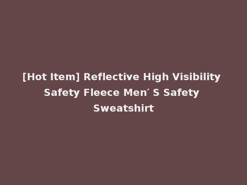 [Hot Item] Reflective High Visibility Safety Fleece Men′ S Safety Sweatshirt
