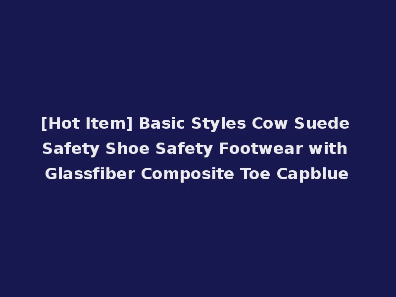 [Hot Item] Basic Styles Cow Suede Safety Shoe Safety Footwear with Glassfiber Composite Toe Capblue