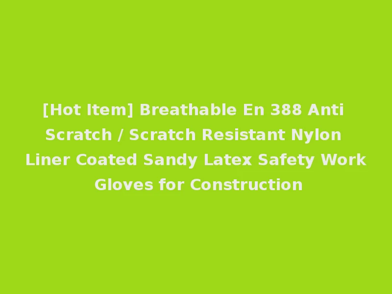 [Hot Item] Breathable En 388 Anti Scratch / Scratch Resistant Nylon Liner Coated Sandy Latex Safety Work Gloves for Construction