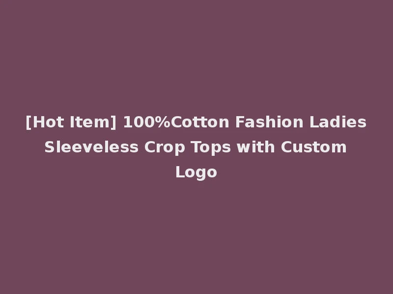 [Hot Item] 100%Cotton Fashion Ladies Sleeveless Crop Tops with Custom Logo