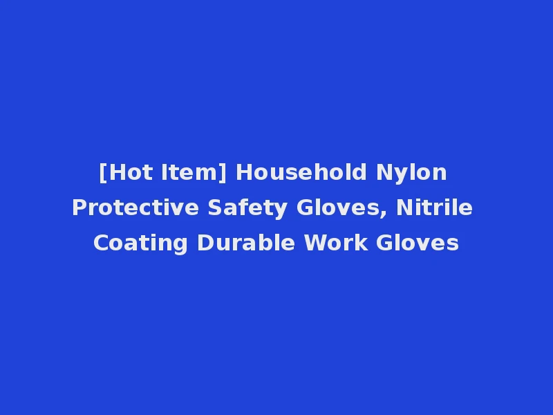 [Hot Item] Household Nylon Protective Safety Gloves, Nitrile Coating Durable Work Gloves