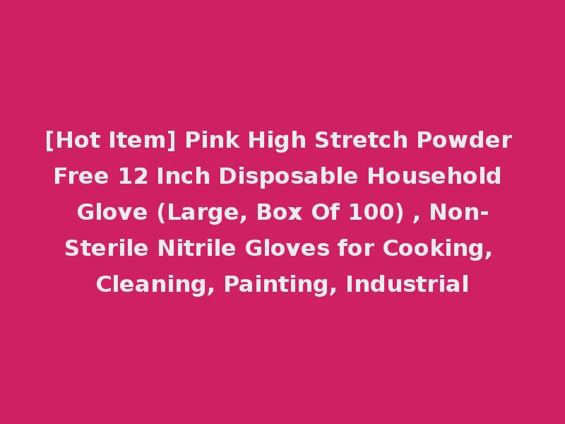 [Hot Item] Pink High Stretch Powder Free 12 Inch Disposable Household Glove (Large, Box Of 100) , Non-Sterile Nitrile Gloves for Cooking, Cleaning, Painting, Industrial