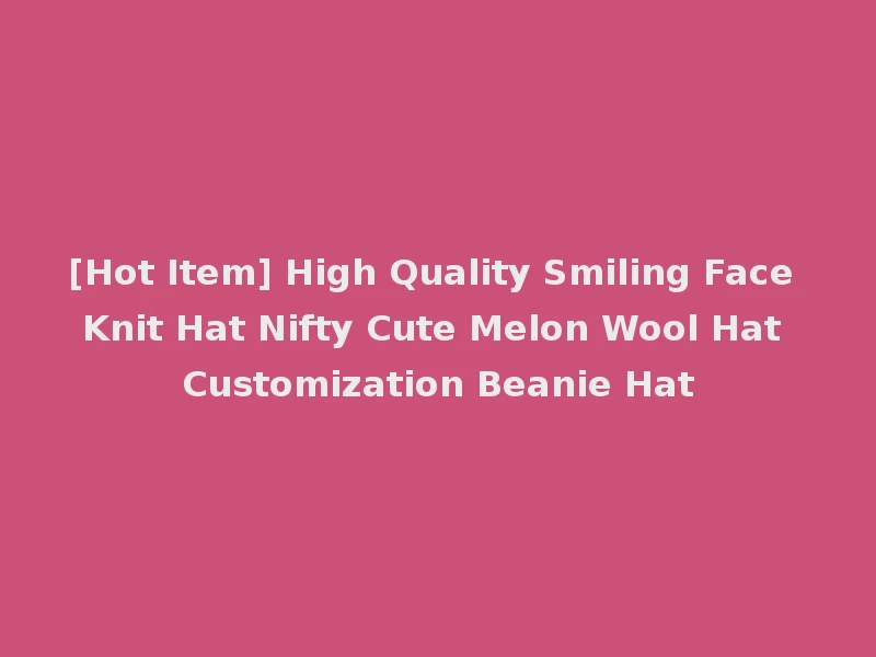 [Hot Item] High Quality Smiling Face Knit Hat Nifty Cute Melon Wool Hat Customization Beanie Hat