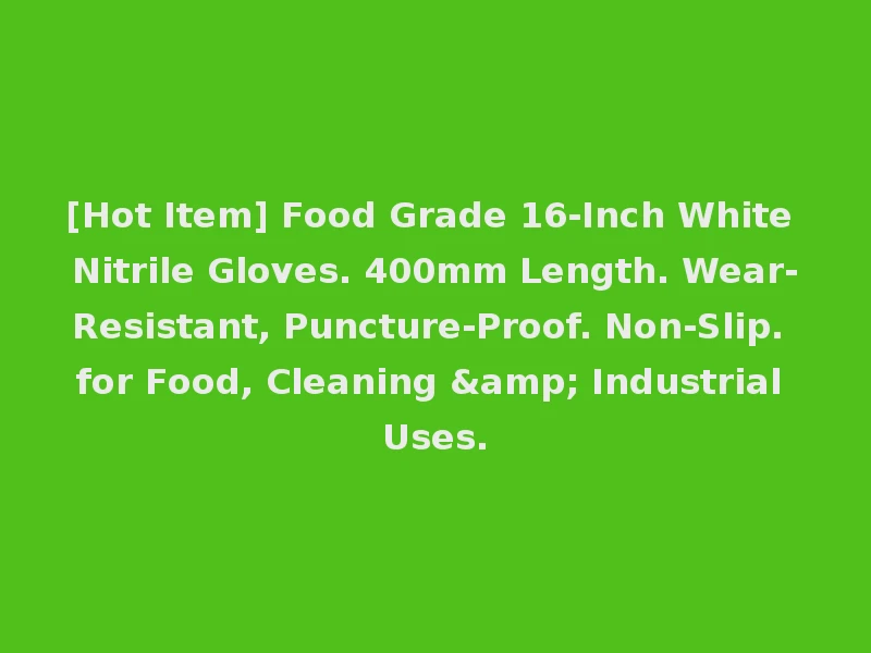 [Hot Item] Food Grade 16-Inch White Nitrile Gloves. 400mm Length. Wear-Resistant, Puncture-Proof. Non-Slip. for Food, Cleaning & Industrial Uses.