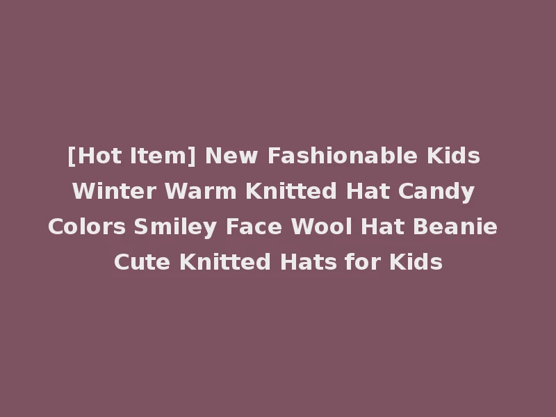 [Hot Item] New Fashionable Kids Winter Warm Knitted Hat Candy Colors Smiley Face Wool Hat Beanie Cute Knitted Hats for Kids