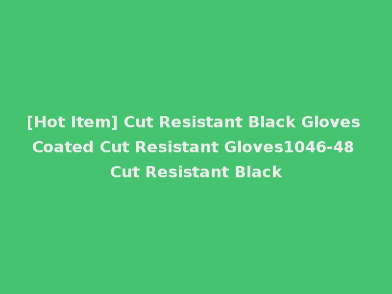 [Hot Item] Cut Resistant Black Gloves Coated Cut Resistant Gloves1046-48 Cut Resistant Black