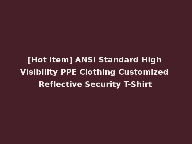 [Hot Item] ANSI Standard High Visibility PPE Clothing Customized Reflective Security T-Shirt