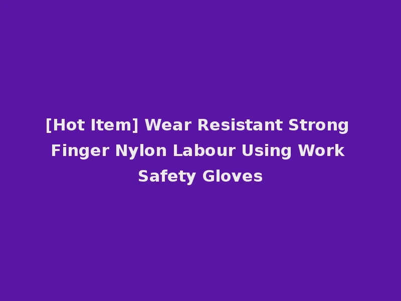 [Hot Item] Wear Resistant Strong Finger Nylon Labour Using Work Safety Gloves
