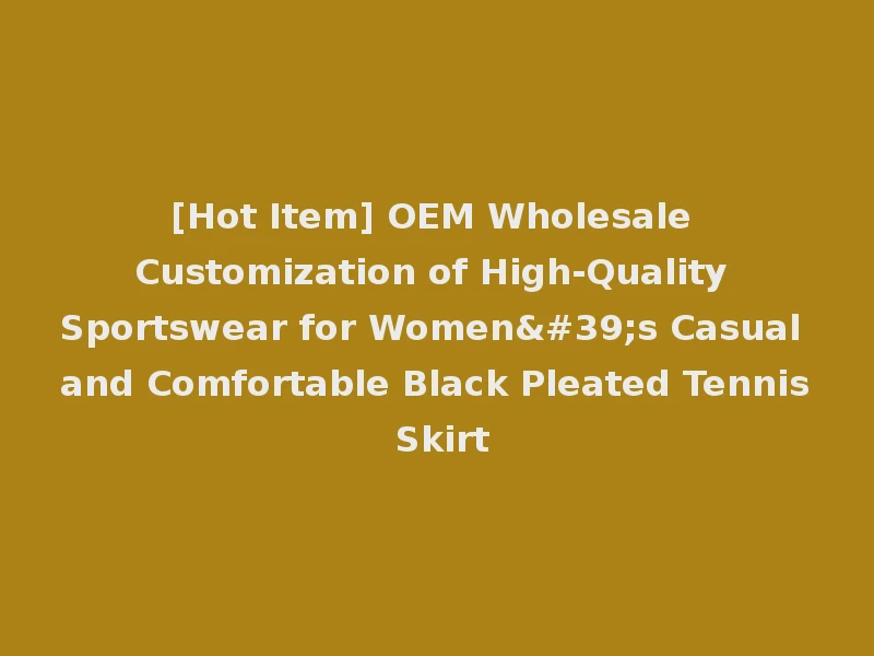 [Hot Item] OEM Wholesale Customization of High-Quality Sportswear for Women's Casual and Comfortable Black Pleated Tennis Skirt