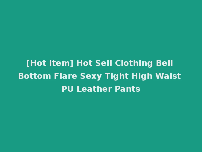 [Hot Item] Hot Sell Clothing Bell Bottom Flare Sexy Tight High Waist PU Leather Pants