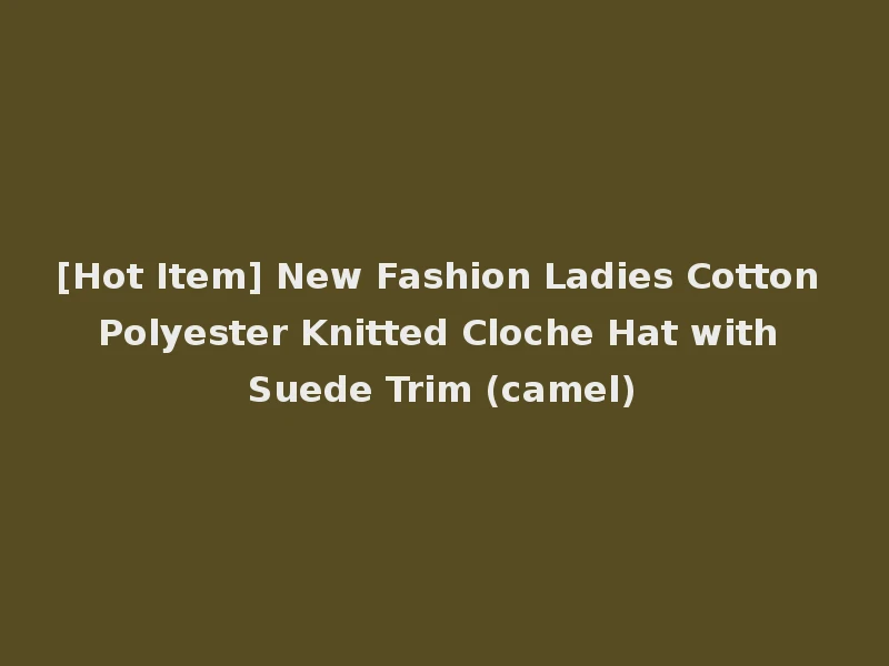 [Hot Item] New Fashion Ladies Cotton Polyester Knitted Cloche Hat with Suede Trim (camel)