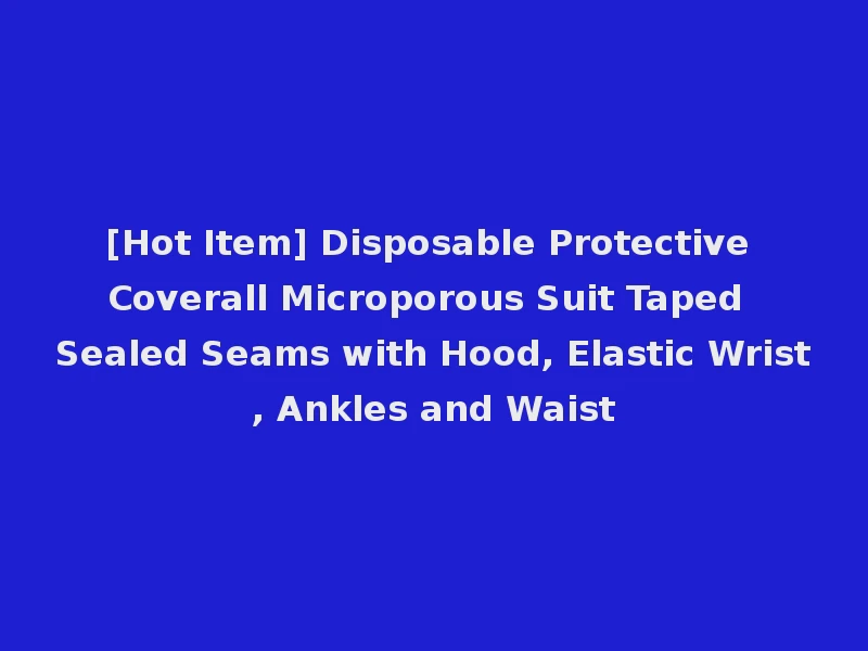 [Hot Item] Disposable Protective Coverall Microporous Suit Taped Sealed Seams with Hood, Elastic Wrist, Ankles and Waist