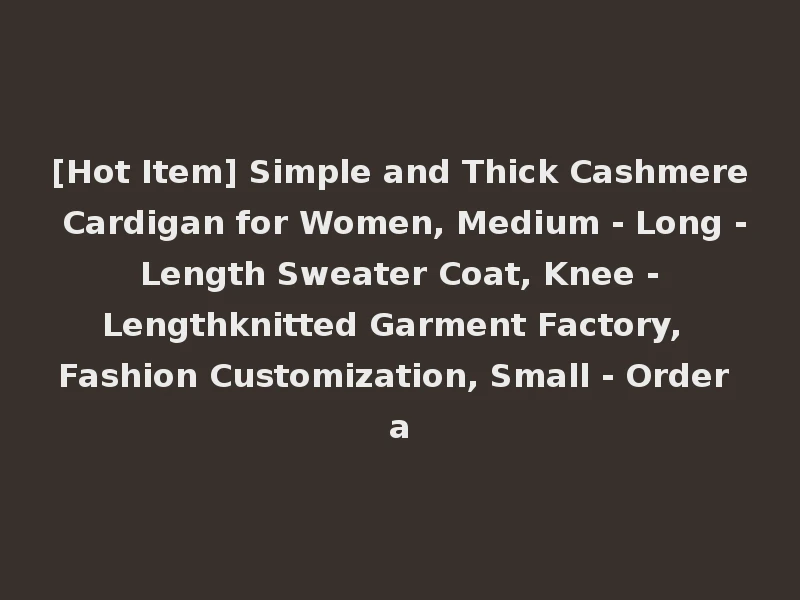 [Hot Item] Simple and Thick Cashmere Cardigan for Women, Medium - Long - Length Sweater Coat, Knee - Lengthknitted Garment Factory, Fashion Customization, Small - Order a