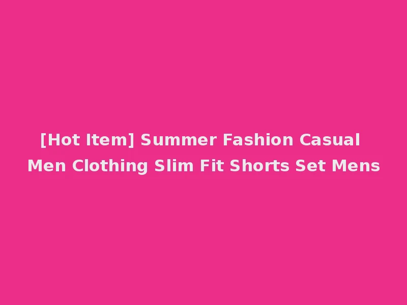 [Hot Item] Summer Fashion Casual Men Clothing Slim Fit Shorts Set Mens