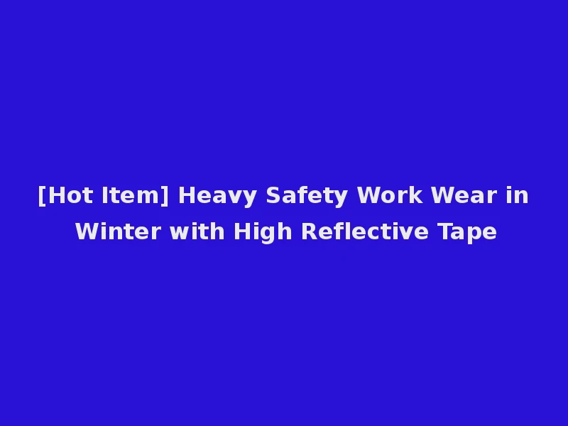 [Hot Item] Heavy Safety Work Wear in Winter with High Reflective Tape