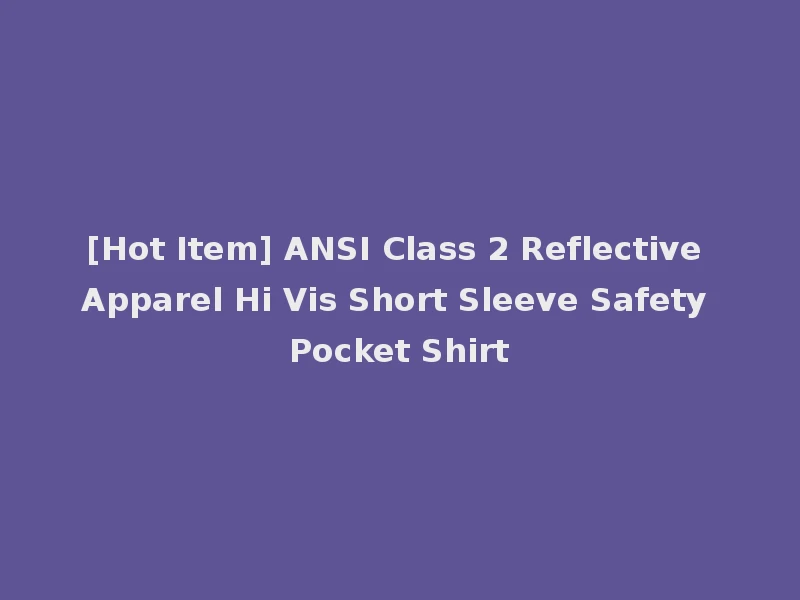 [Hot Item] ANSI Class 2 Reflective Apparel Hi Vis Short Sleeve Safety Pocket Shirt