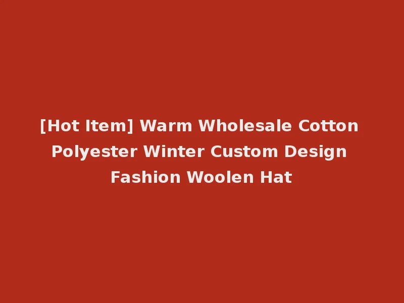 [Hot Item] Warm Wholesale Cotton Polyester Winter Custom Design Fashion Woolen Hat