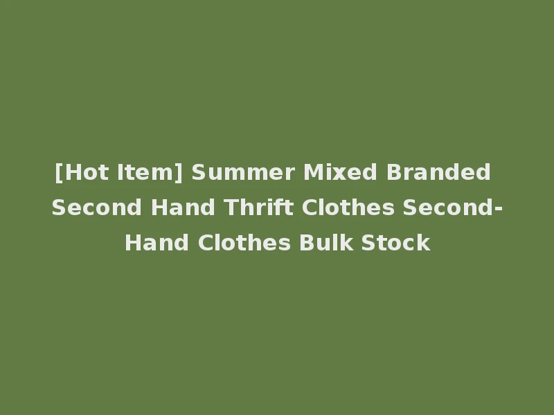 [Hot Item] Summer Mixed Branded Second Hand Thrift Clothes Second-Hand Clothes Bulk Stock