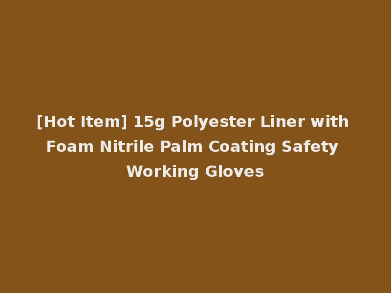 [Hot Item] 15g Polyester Liner with Foam Nitrile Palm Coating Safety Working Gloves