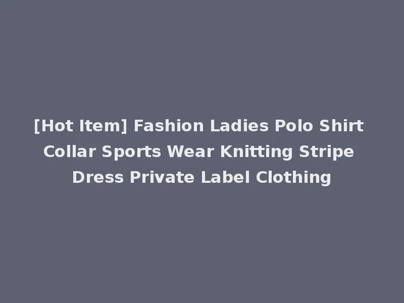 [Hot Item] Fashion Ladies Polo Shirt Collar Sports Wear Knitting Stripe Dress Private Label Clothing