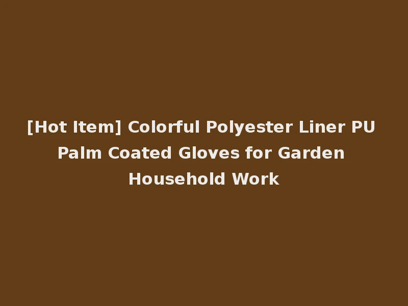 [Hot Item] Colorful Polyester Liner PU Palm Coated Gloves for Garden Household Work