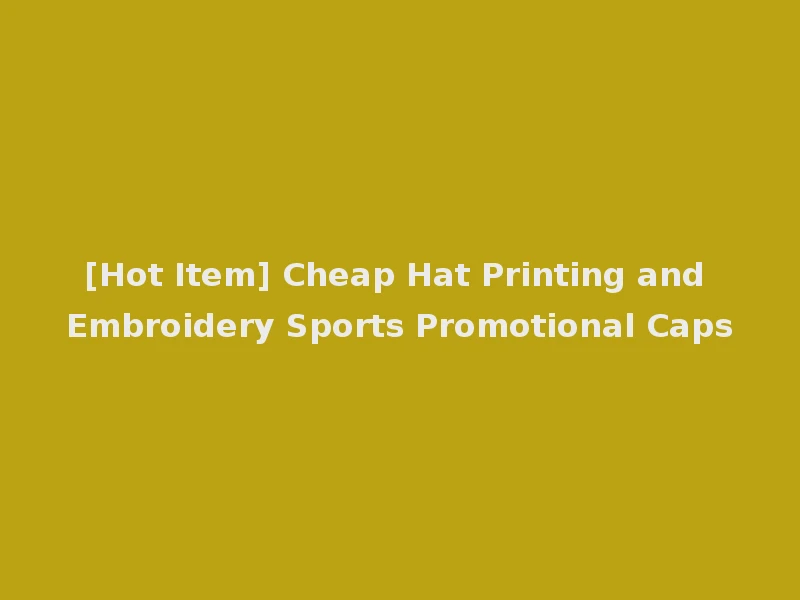 [Hot Item] Cheap Hat Printing and Embroidery Sports Promotional Caps