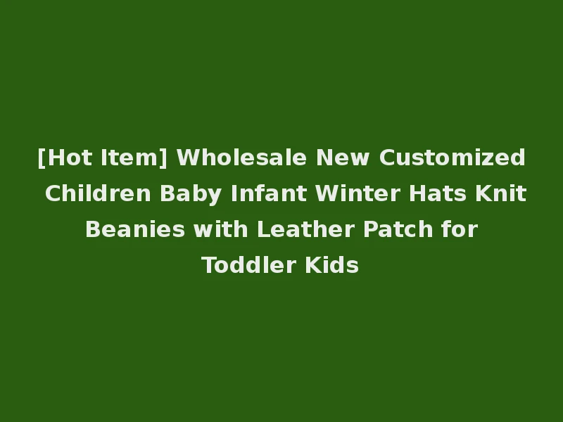 [Hot Item] Wholesale New Customized Children Baby Infant Winter Hats Knit Beanies with Leather Patch for Toddler Kids